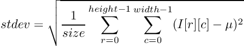 \[ stdev = \sqrt{\frac{1}{size} \sum_{r = 0}^{height-1} \sum_{c = 0}^{width-1} (I[r][c] - \mu)^2}\]