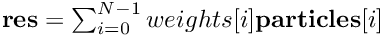 $ \textbf{res} = \sum^{N-1}_{i=0} weights[i] \textbf{particles}[i] $