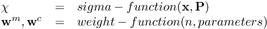 \[ \begin{array}{lcl} \chi &=& sigma-function(\textbf{x}, \textbf{P}) \\ \textbf{w}^m, \textbf{w}^c &=& weight-function(n, parameters) \end{array} \]