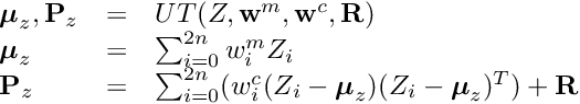 \[ \begin{array}{lcl} \boldsymbol{\mu}_z, \textbf{P}_z &=& UT({Z}, \textbf{w}^m, \textbf{w}^c, \textbf{R}) \\ \boldsymbol{\mu}_z &=& \sum_{i=0}^{2n} w_i^m {Z}_i \\ \textbf{P}_z &=& \sum_{i=0}^{2n} ( w_i^c ({Z}_i - \boldsymbol{\mu}_z) ({Z}_i - \boldsymbol{\mu}_z)^T ) + \textbf{R} \end{array} \]