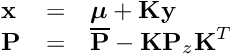 \[ \begin{array}{lcl} \textbf{x} &=& \boldsymbol{\mu} + \textbf{K} \textbf{y} \\ \textbf{P} &=& \overline{\textbf{P}} - \textbf{K} \textbf{P}_z \textbf{K}^T \end{array} \]