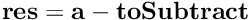 $ \textbf{res} = \textbf{a} - \textbf{toSubtract} $