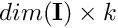 $ dim(\mathbf{I}) \times k $