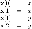 \[ \begin{array}{lcl} \textbf{x}[0] &=& x \\ \textbf{x}[1] &=& \dot{x} \\ \textbf{x}[1] &=& y \\ \textbf{x}[2] &=& \dot{y} \end{array} \]