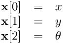 \[ \begin{array}{lcl} \textbf{x}[0] &=& x \\ \textbf{x}[1] &=& y \\ \textbf{x}[2] &=& \theta \end{array} \]