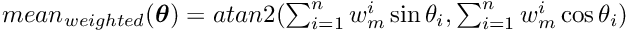 $ mean_{weighted}(\boldsymbol{\theta}) = atan2 (\sum_{i=1}^n w_m^i \sin{\theta_i}, \sum_{i=1}^n w_m^i \cos{\theta_i}) $