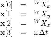 \[ \begin{array}{lcl} \textbf{x}[0] &=& {}^WX_x \\ \textbf{x}[1] &=& {}^WX_y \\ \textbf{x}[2] &=& {}^WX_z \\ \textbf{x}[3] &=& \omega \Delta t \end{array} \]