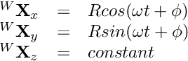 \[ \begin{array}{lcl} {}^W \textbf{X}_x &=& R cos(\omega t + \phi) \\ {}^W \textbf{X}_y &=& R sin(\omega t + \phi) \\ {}^W \textbf{X}_z &=& constant \end{array} \]