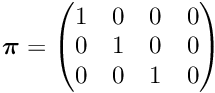 $ \boldsymbol{\pi} = \begin{pmatrix} 1 & 0 & 0 & 0 \\ 0 & 1 & 0 & 0 \\ 0 & 0 & 1 & 0 \end{pmatrix} $