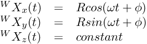 \[ \begin{array}{lcl} {}^W X_x(t) &=& R cos(\omega t + \phi) \\ {}^W X_y(t) &=& R sin(\omega t + \phi) \\ {}^W X_z(t) &=& constant \end{array} \]