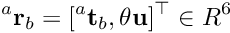 \[ ^{a}{\bf r}_b = [^{a}{\bf t}_{b},\theta {\bf u}]^\top \in R^6\]
