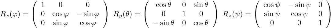 \[R_{x}(\varphi) = \left( \begin{array}{ccc} 1 & 0 & 0 \\ 0 &\cos \varphi & -\sin\varphi \\ 0 &\sin \varphi & \cos\varphi \\ \end{array} \right) \; R_{y}(\theta) = \left( \begin{array}{ccc} \cos \theta & 0 & \sin\theta\\ 0 & 1 & 0 \\ -\sin\theta & 0 &\cos \theta \end{array} \right) \; R_{z}(\psi) = \left( \begin{array}{ccc} \cos \psi & -\sin\psi & 0\\ \sin\psi &\cos \psi& 0 \\ 0 & 0 & 1 \end{array} \right)\]