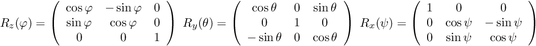 \[ R_{z}(\varphi) = \left( \begin{array}{ccc} \cos \varphi & -\sin\varphi & 0\\ \sin\varphi &\cos \varphi& 0 \\ 0 & 0 & 1 \end{array} \right) \; R_{y}(\theta) = \left( \begin{array}{ccc} \cos \theta & 0 & \sin\theta\\ 0 & 1 & 0 \\ -\sin\theta & 0 &\cos \theta \end{array} \right) \; R_{x}(\psi) = \left( \begin{array}{ccc} 1 & 0 & 0 \\ 0 &\cos \psi & -\sin\psi \\ 0 &\sin \psi & \cos\psi \\ \end{array} \right) \]