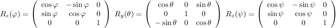 \[ R_{z}(\varphi) = \left( \begin{array}{ccc} \cos \varphi & -\sin\varphi & 0\\ \sin\varphi &\cos \varphi& 0 \\ 0 & 0 & 1 \end{array} \right) \; R_{y}(\theta) = \left( \begin{array}{ccc} \cos \theta & 0 & \sin\theta\\ 0 & 1 & 0 \\ -\sin\theta & 0 &\cos \theta \end{array} \right) \; R_{z}(\psi) = \left( \begin{array}{ccc} \cos \psi & -\sin\psi & 0\\ \sin\psi &\cos \psi& 0 \\ 0 & 0 & 1 \end{array} \right) \]
