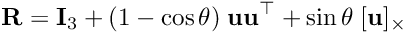 \[ {\bf R} = {\bf I}_{3} + (1 - \cos{ \theta}) \; {\bf u u}^{\top} + \sin{ \theta} \; [{\bf u}]_{\times} \]
