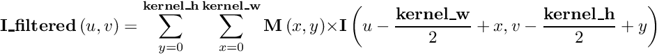 \[ \textbf{I\_filtered} \left( u,v \right) = \sum_{y=0}^{\textbf{kernel\_h}} \sum_{x=0}^{\textbf{kernel\_w}} \textbf{M} \left( x,y \right ) \times \textbf{I} \left( u-\frac{\textbf{kernel\_w}}{2}+x,v-\frac{\textbf{kernel\_h}}{2}+y \right) \]