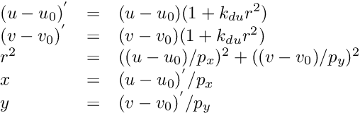 \[ \begin{array}{lcl} (u-u_0)^{'} &=& (u-u_0) (1 + k_{du} r^2) \\ (v-v_0)^{'} &=& (v-v_0) (1 + k_{du} r^2) \\ r^2 &=& ((u-u_0)/p_x)^2 + ((v-v_0)/p_y)^2 \\ x &=& (u - u_0)^{'} / p_x \\ y &=& (v - v_0)^{'} / p_y \end{array} \]
