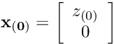 \[ {\bf x_{(0)}} = \left[ \begin{array}{c} z_{(0)}\\ 0 \end{array} \right] \]