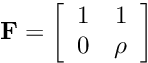 \[ {\bf F} = \left[ \begin{array}{cc} 1 & 1\\ 0 & \rho \end{array} \right] \]