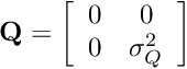 \[ {\bf Q} = \left[ \begin{array}{cc} 0 & 0\\ 0 & \sigma^2_Q \end{array} \right] \]