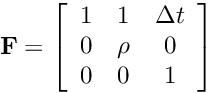 \[ {\bf F} = \left[ \begin{array}{ccc} 1 & 1 & \Delta t\\ 0 & \rho & 0 \\ 0 & 0 & 1 \end{array} \right] \]