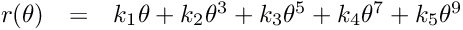 \[ \begin{array}{lcl} r(\theta) &=& k_1 \theta + k_2 \theta^3 + k_3 \theta^5 + k_4 \theta^7 + k_5 \theta^9 \end{array} \]