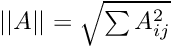 $||A|| = \sqrt{ \sum{A_{ij}^2}}$