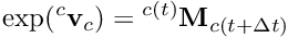\[ \exp({^c}{\bf v}_c) = {^{c(t)}}{\bf M}_{c(t+\Delta t)} \]