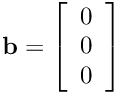 $\mathbf{b} = \left[\begin{array}{c}0\\0\\0\end{array}\right]$