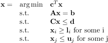 $\begin{array}{lll} \mathbf{x} = & \arg\min & \mathbf{c}^T\mathbf{x}\\ & \text{s.t.}& \mathbf{A}\mathbf{x} = \mathbf{b}\\ & \text{s.t.}& \mathbf{C}\mathbf{x} \leq \mathbf{d}\\ & \text{s.t.}& \mathbf{x}_i \geq \mathbf{l}_i \text{~for some i}\\ & \text{s.t.}& \mathbf{x}_j \leq \mathbf{u}_j \text{~for some j} \end{array} $
