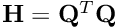 $\mathbf{H} = \mathbf{Q}^T\mathbf{Q}$