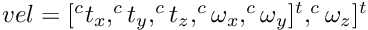 $ vel = [^{c} t_x, ^{c} t_y, ^{c} t_z,^{c} \omega_x, ^{c} \omega_y]^t, ^{c} \omega_z]^t$