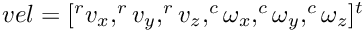 $ vel = [^{r} v_x, ^{r} v_y, ^{r} v_z, ^{c} \omega_x, ^{c} \omega_y, ^{c} \omega_z]^t $