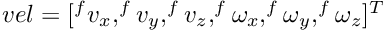 $ vel = [^{f} v_x, ^{f} v_y, ^{f} v_z, ^{f} \omega_x, ^{f} \omega_y, ^{f} \omega_z]^T $