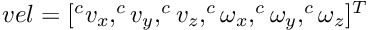 $ vel = [^{c} v_x, ^{c} v_y, ^{c} v_z, ^{c} \omega_x, ^{c} \omega_y, ^{c} \omega_z]^T $