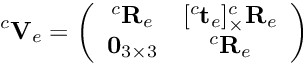 \[ ^c{\bf V}_e = \left(\begin{array}{cc} ^c{\bf R}_e & [^c{\bf t}_e]_\times ^c{\bf R}_e\\ {\bf 0}_{3\times 3} & ^c{\bf R}_e \end{array} \right) \]