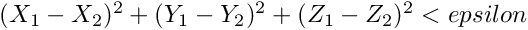 $ (X_1 - X_2)^2 + (Y_1 - Y_2)^2 + (Z_1 - Z_2)^2 < epsilon $