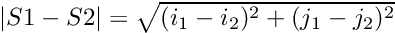 $ |S1 - S2| = \sqrt{(i_1-i_2)^2+(j_1-j_2)^2} $