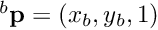 $^b{\bf p}=(x_b,y_b,1)$